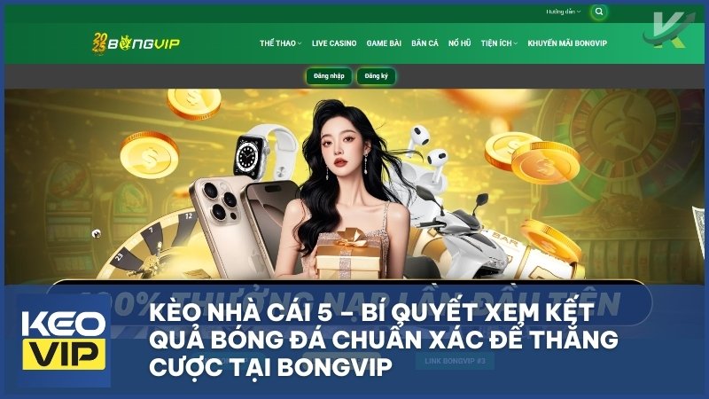 Kèo Nhà Cái 5 – Bí Quyết Xem Kết Quả Bóng Đá Chuẩn Xác Để Thắng Cược Tại BONGVIP